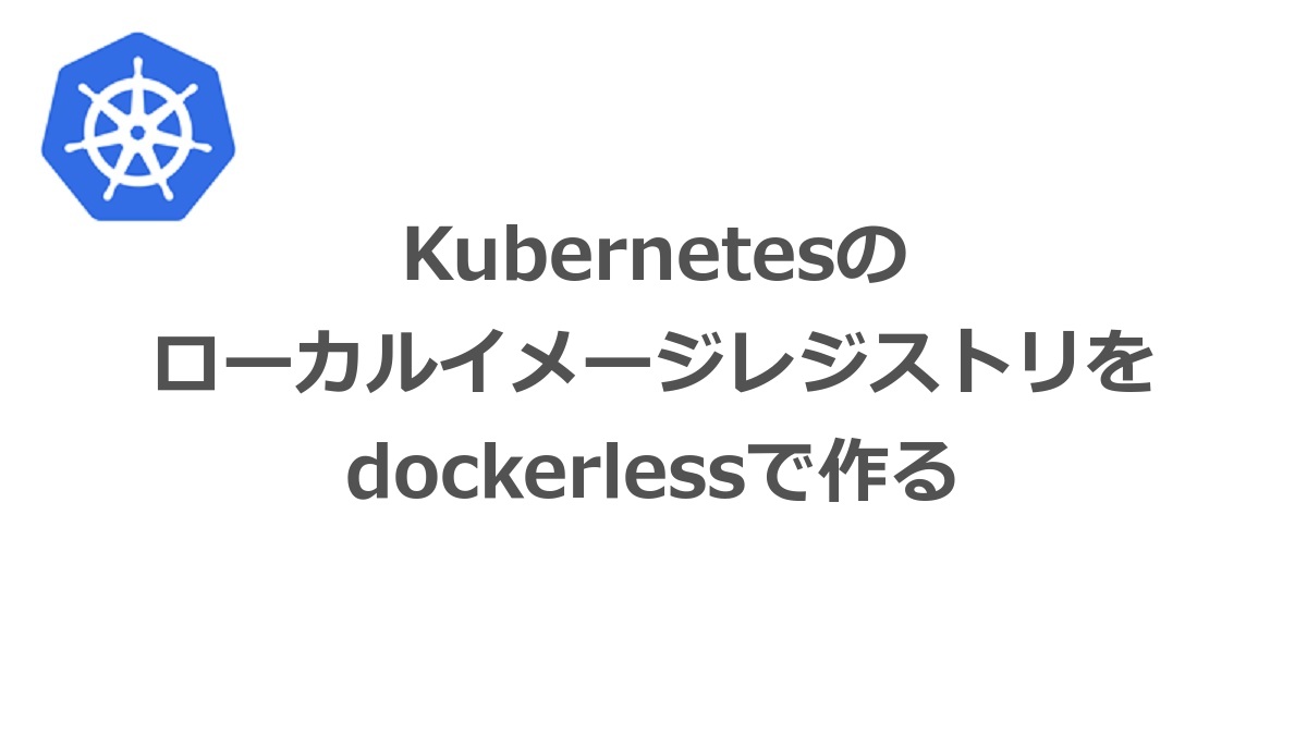Kubernetesの
ローカルイメージレジストリを
dockerlessで作る-Dream Driven Development(夢駆動開発)